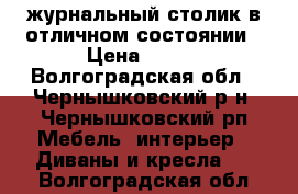 журнальный столик в отличном состоянии › Цена ­ 500 - Волгоградская обл., Чернышковский р-н, Чернышковский рп Мебель, интерьер » Диваны и кресла   . Волгоградская обл.